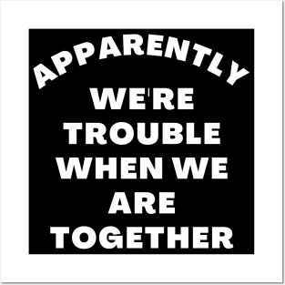 Apparently We're Trouble When We Are Together. Funny Best Friends Quote Posters and Art